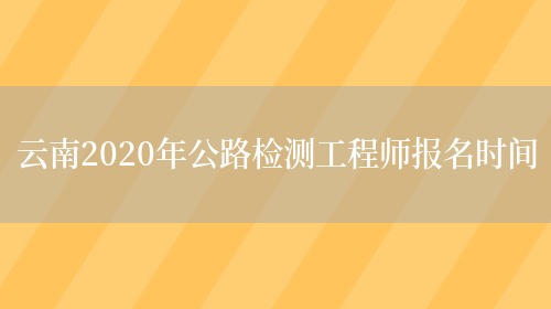 云南2020年公路检测工程师报名时间(图1)