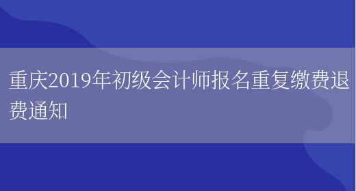重庆2019年初级会计师报名重复缴费退费通知(图1)