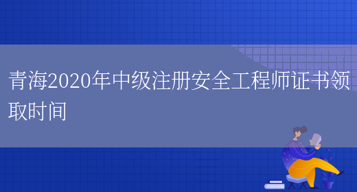 青海2020年中级注册安全工程师证书领取时间(图1)