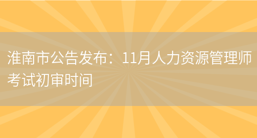 淮南市公告发布：11月人力资源管理师考试初审时间(图1)