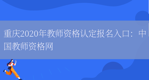 重庆2020年教师资格认定报名入口：中国教师资格网(图1)