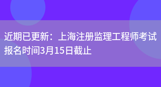 近期已更新：上海注册监理工程师考试报名时间3月15日截止(图1)