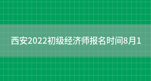 西安2022初级经济师报名时间8月1(图1)