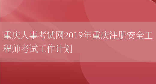 重庆人事考试网2019年重庆注册安全工程师考试工作计划(图1)