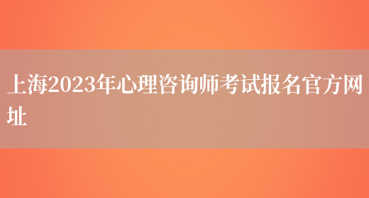 上海2023年心理咨询师考试报名官方网址(图1)