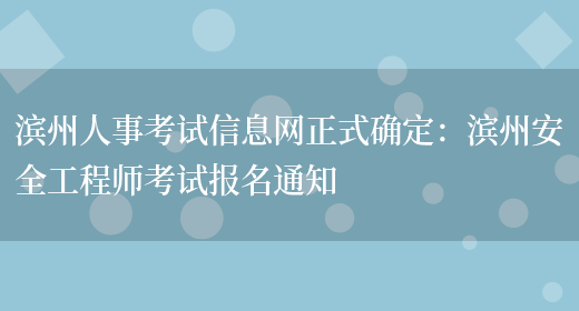 滨州人事考试信息网正式确定：滨州安全工程师考试报名通知(图1)
