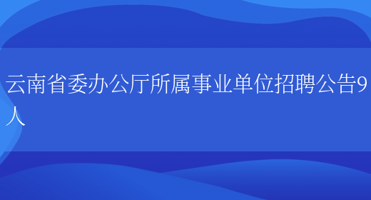 云南省委办公厅所属事业单位招聘公告9人(图1)