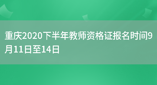 重庆2020下半年教师资格证报名时间9月11日至14日(图1)