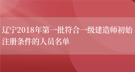 辽宁2018年第一批符合一级建造师初始注册条件的人员名单(图1)