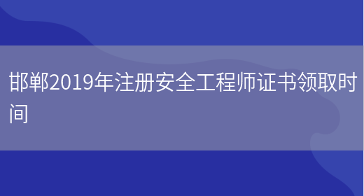 邯郸2019年注册安全工程师证书领取时间(图1)