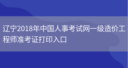 辽宁2018年中国人事考试网一级造价工程师准考证打印入口