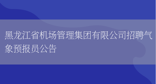 黑龙江省机场管理集团有限公司招聘气象预报员公告(图1)