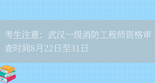 考生注意：武汉一级消防工程师资格审查时间8月22日至31日(图1)