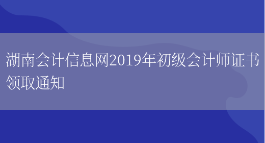 湖南会计信息网2019年初级会计师证书领取通知(图1)
