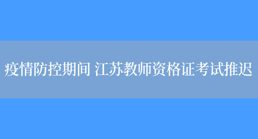 疫情防控期间 江苏教师资格证考试推迟(图1)