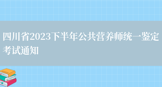 四川省2023下半年公共营养师统一鉴定考试通知(图1)