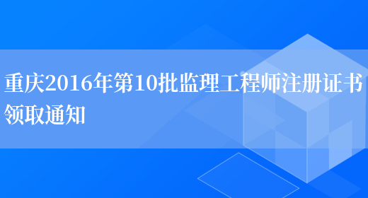 重庆2016年第10批监理工程师注册证书领取通知(图1)