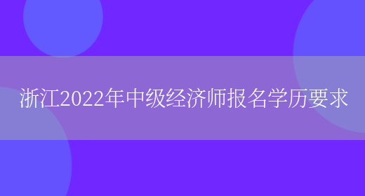浙江2022年中级经济师报名学历要求(图1)