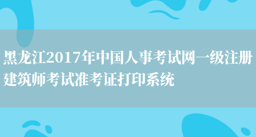 黑龙江2017年中国人事考试网一级注册建筑师考试准考证打印系统(图1)