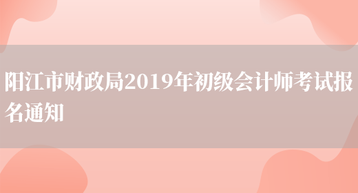 阳江市财政局2019年初级会计师考试报名通知(图1)
