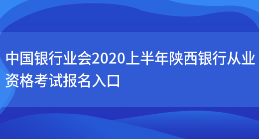 中国银行业会2020上半年陕西银行从业资格考试报名入口(图1)