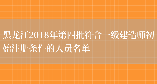 黑龙江2018年第四批符合一级建造师初始注册条件的人员名单(图1)