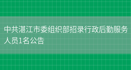 中共湛江市委组织部招录行政后勤服务人员1名公告(图1)