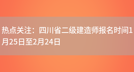 热点关注：四川省二级建造师报名时间1月25日至2月24日(图1)