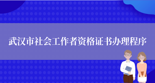 武汉市社会工作者资格证书办理程序(图1)