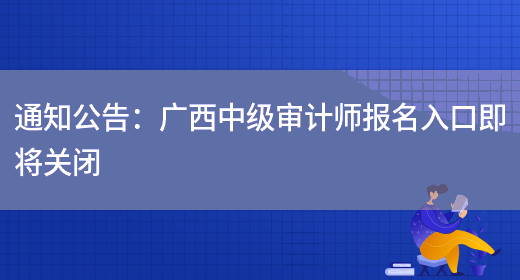 通知公告：广西中级审计师报名入口即将关闭(图1)