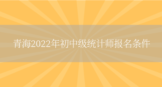 青海2022年初中级统计师报名条件(图1)