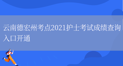 云南德宏州考点2021护士考试成绩查询入口开通(图1)