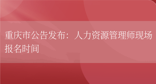 重庆市公告发布：人力资源管理师现场报名时间(图1)