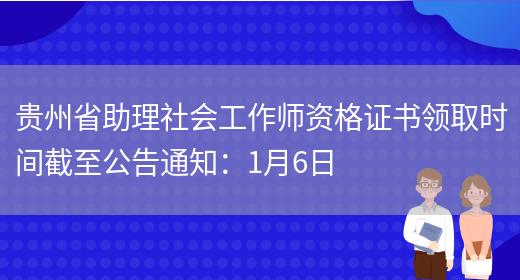 贵州省助理社会工作师资格证书领取时间截至公告通知：1月6日(图1)