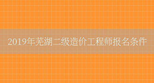 2019年芜湖二级造价工程师报名条件(图1)