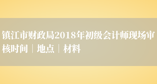 镇江市财政局2018年初级会计师现场审核时间｜地点｜材料(图1)