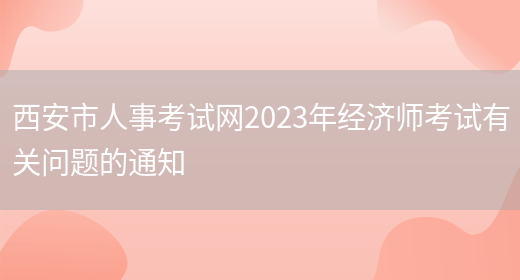 西安市人事考试网2023年经济师考试有关问题的通知(图1)