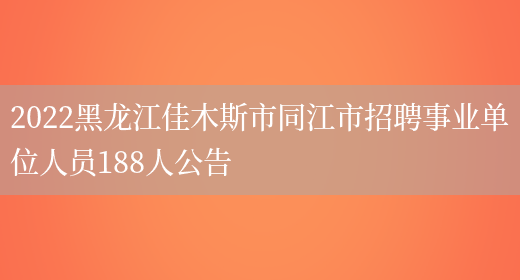 2022黑龙江佳木斯市同江市招聘事业单位人员188人公告(图1)