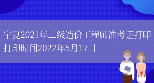 宁夏2021年二级造价工程师准考证打印打印时间2022年5月17日(图1)