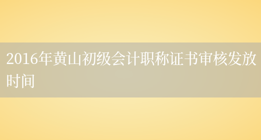 2016年黄山初级会计职称证书审核发放时间(图1)