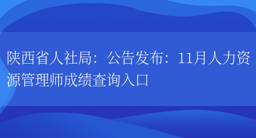 陕西省人社局：公告发布：11月人力资源管理师成绩查询入口(图1)