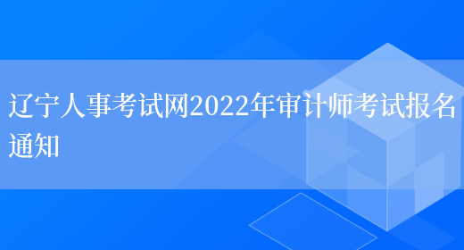辽宁人事考试网2022年审计师考试报名通知(图1)