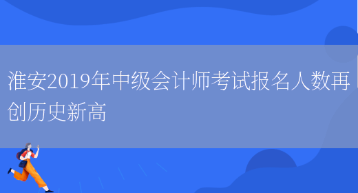 淮安2019年中级会计师考试报名人数再创历史新高(图1)