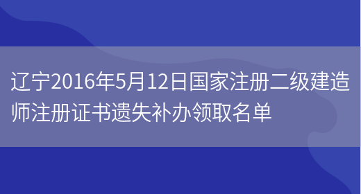 辽宁2016年5月12日国家注册二级建造师注册证书遗失补办领取名单(图1)