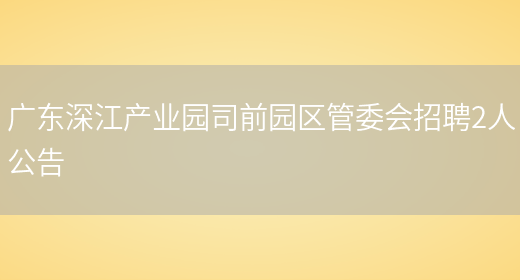 广东深江产业园司前园区管委会招聘2人公告(图1)