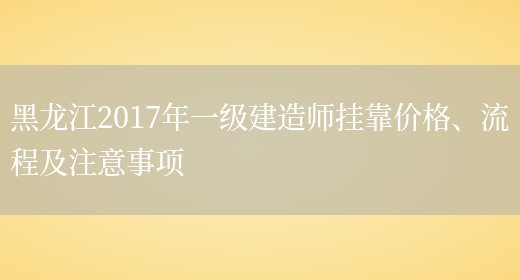 黑龙江2017年一级建造师挂靠价格、流程及注意事项(图1)