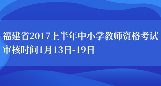 福建省2017上半年中小学教师资格考试审核时间1月13日-19日(图1)