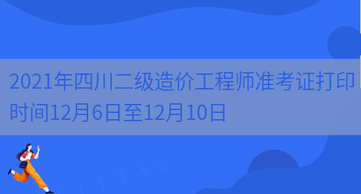 2021年四川二级造价工程师准考证打印时间12月6日至12月10日(图1)