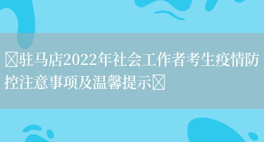 ​驻马店2022年社会工作者考生疫情防控注意事项及温馨提示​(图1)