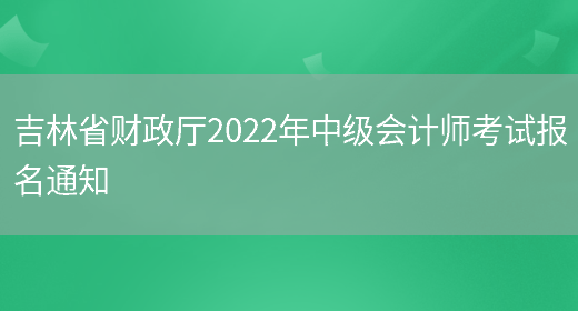 吉林省财政厅2022年中级会计师考试报名通知(图1)